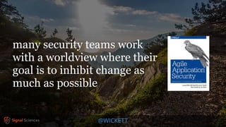 @WICKETT
many security teams work
with a worldview where their
goal is to inhibit change as
much as possible
 