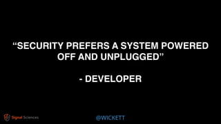 @WICKETT
“SECURITY PREFERS A SYSTEM POWERED
OFF AND UNPLUGGED”
- DEVELOPER
 