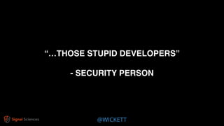 @WICKETT
“…THOSE STUPID DEVELOPERS”
- SECURITY PERSON
 