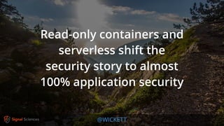 @WICKETT
Read-only containers and
serverless shift the
security story to almost
100% application security
 