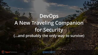 @WICKETT
DevOps
A New Traveling Companion
for Security
(…and probably the only way to survive)
 