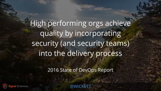 @WICKETT
High performing orgs achieve
quality by incorporating
security (and security teams)
into the delivery process
2016 State of DevOps Report
 