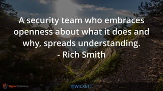 @WICKETT
A security team who embraces
openness about what it does and
why, spreads understanding.
- Rich Smith
 