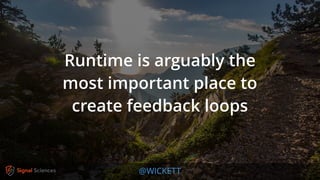 @WICKETT
Runtime is arguably the
most important place to
create feedback loops
 