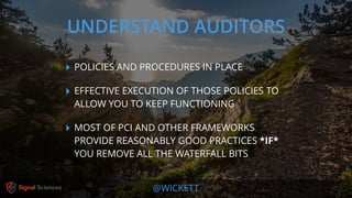 @WICKETT
‣ POLICIES AND PROCEDURES IN PLACE
‣ EFFECTIVE EXECUTION OF THOSE POLICIES TO
ALLOW YOU TO KEEP FUNCTIONING
‣ MOST OF PCI AND OTHER FRAMEWORKS
PROVIDE REASONABLY GOOD PRACTICES *IF*
YOU REMOVE ALL THE WATERFALL BITS
UNDERSTAND AUDITORS
 