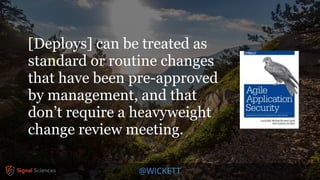 @WICKETT
[Deploys] can be treated as
standard or routine changes
that have been pre-approved
by management, and that
don’t require a heavyweight
change review meeting.
 