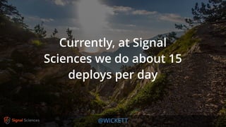 @WICKETT
Currently, at Signal
Sciences we do about 15
deploys per day
 
