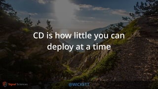 @WICKETT
CD is how little you can
deploy at a time
 