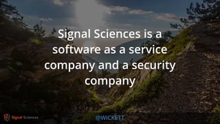 @WICKETT
Signal Sciences is a
software as a service
company and a security
company
 