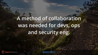 @WICKETT
A method of collaboration
was needed for devs, ops
and security eng.
 