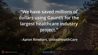 @WICKETT
“We have saved millions of
dollars using Gauntlt for the
largest healthcare industry
project.”
- Aaron Rinehart, UnitedHealthCare
 