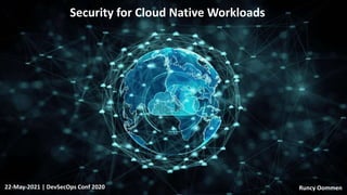 Security for Cloud Native Workloads
22-May-2021 | DevSecOps Conf 2020 Runcy Oommen
 