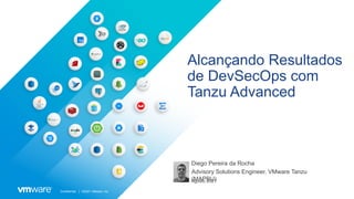 Confidential │ ©2021 VMware, Inc.
Alcançando Resultados
de DevSecOps com
Tanzu Advanced
Diego Pereira da Rocha
Advisory Solutions Engineer, VMware Tanzu
(MAPBU)
Agosto 2021
 