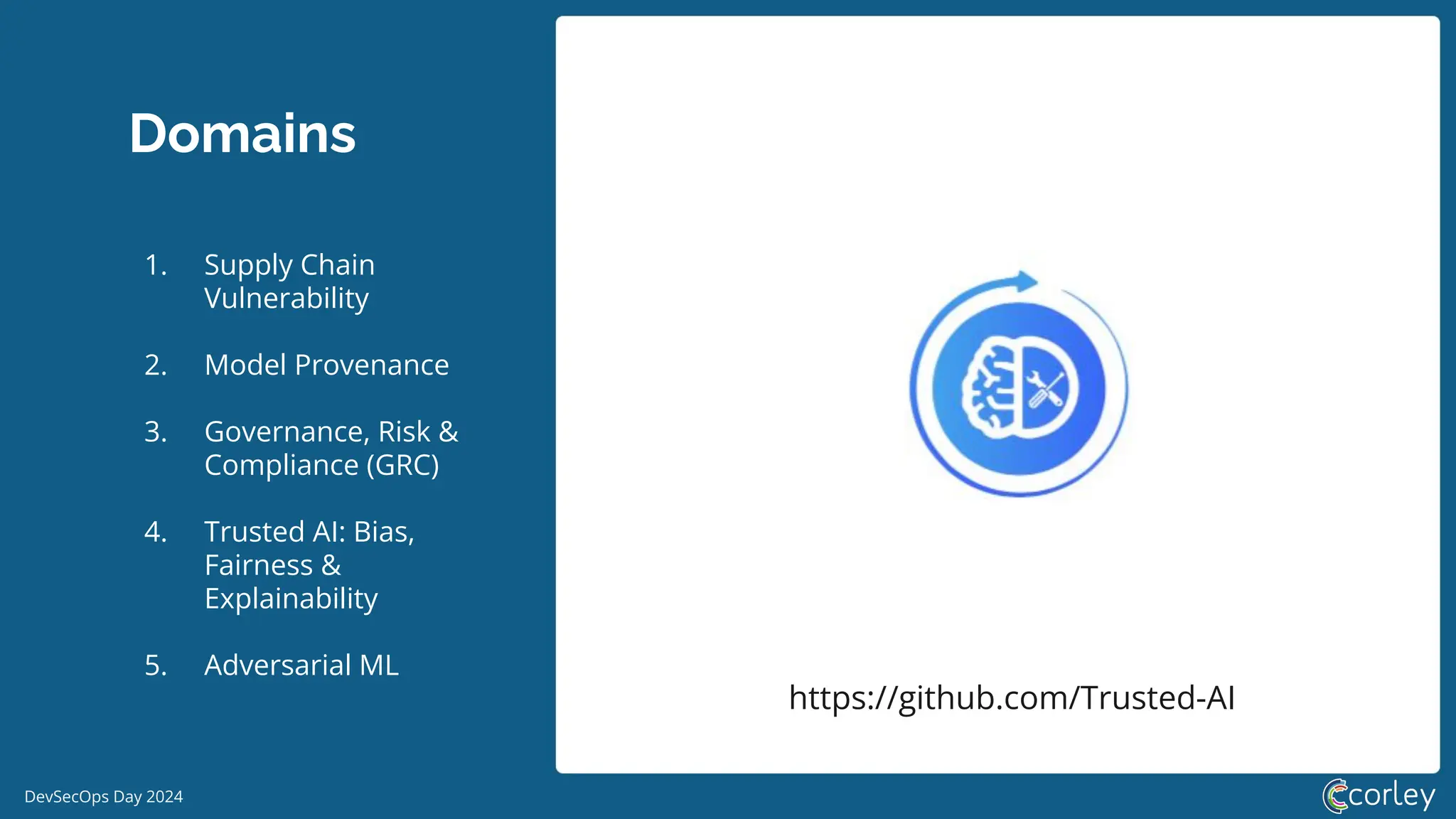 DevSecOps Day 2024
Domains
1. Supply Chain
Vulnerability
2. Model Provenance
3. Governance, Risk &
Compliance (GRC)
4. Trusted AI: Bias,
Fairness &
Explainability
5. Adversarial ML
https://github.com/Trusted-AI
 
