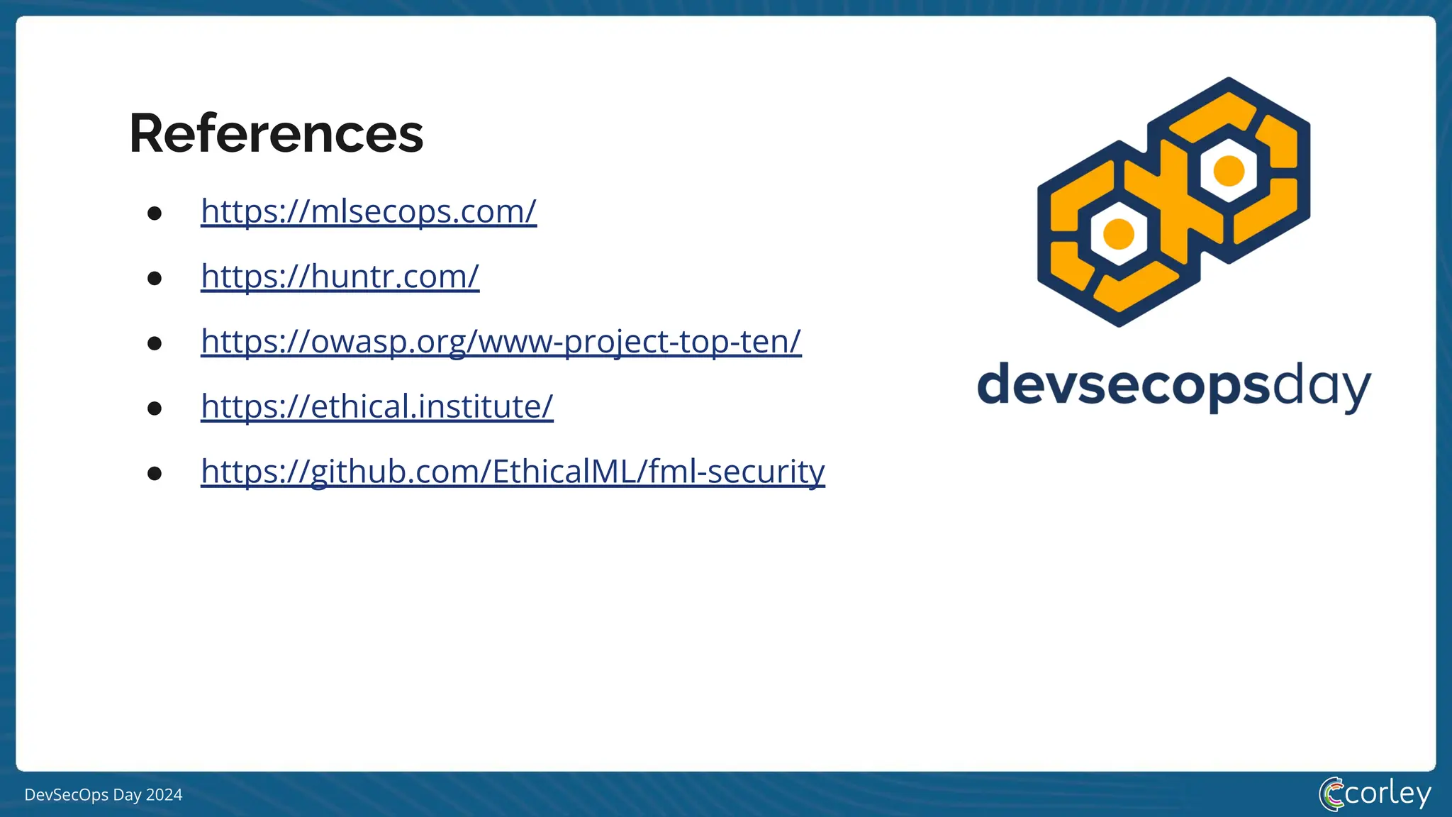 DevSecOps Day 2024
References
● https://mlsecops.com/
● https://huntr.com/
● https://owasp.org/www-project-top-ten/
● https://ethical.institute/
● https://github.com/EthicalML/fml-security
 