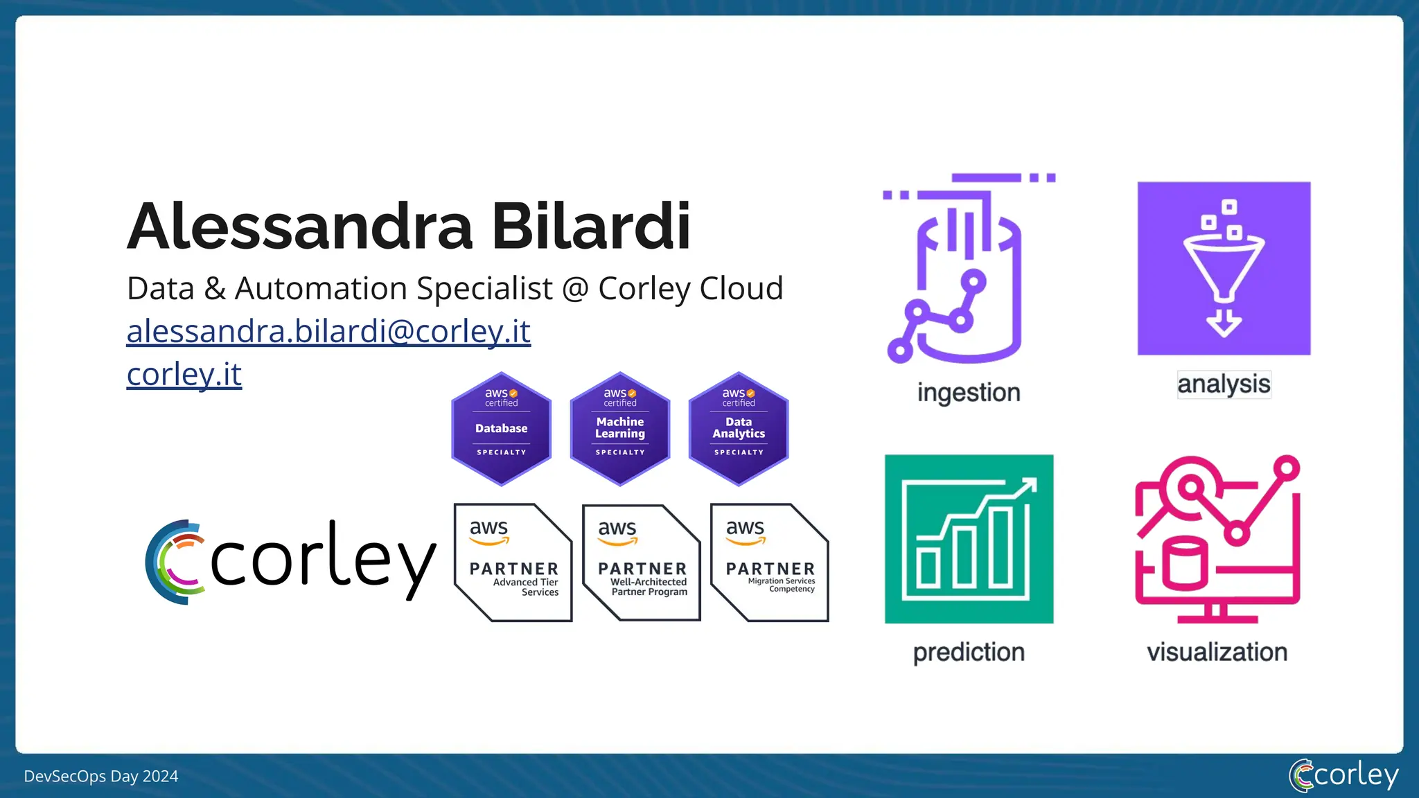 DevSecOps Day 2024
Data & Automation Specialist @ Corley Cloud
alessandra.bilardi@corley.it
corley.it
Alessandra Bilardi
 