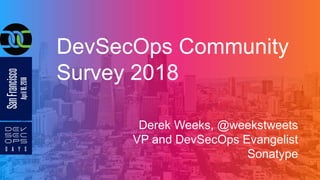 DevSecOps Community
Survey 2018
Derek Weeks, @weekstweets
VP and DevSecOps Evangelist
Sonatype
 