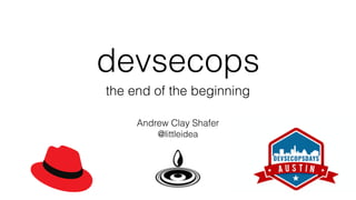 devsecops
Andrew Clay Shafer
@littleidea
the end of the beginning
 