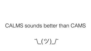 CALMS sounds better than CAMS
¯_(ツ)_/¯
 