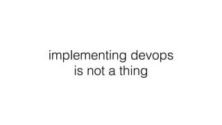 implementing devops
is not a thing
 