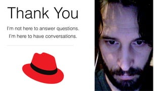 I’m not here to answer questions.
I’m here to have conversations.
Thank You
 