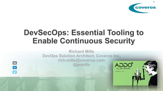 DevSecOps: Essential Tooling to
Enable Continuous Security
Richard Mills
DevOps Solution Architect, Coveros Inc.
rich.mills@coveros.com
@armillz
 