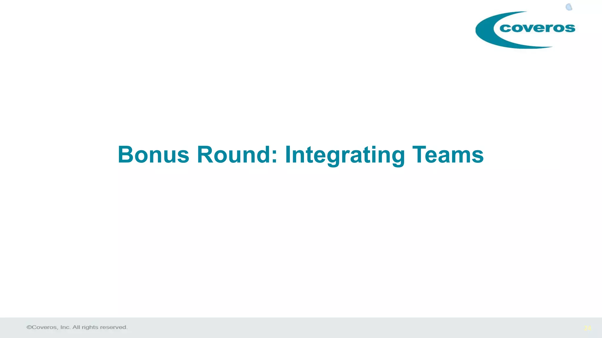 24
Bonus Round: Integrating Teams
 