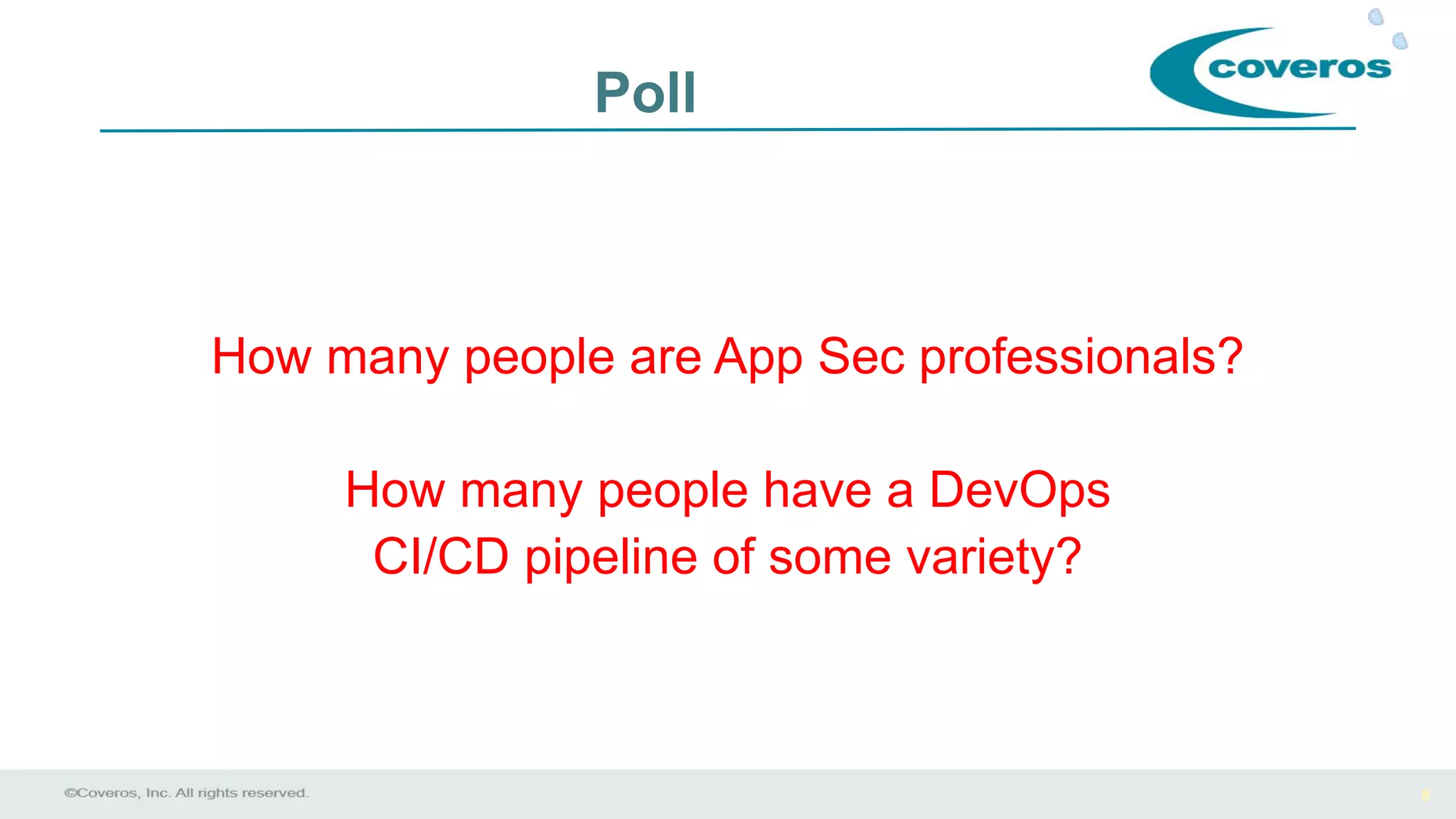 8
Poll
How many people are App Sec professionals?
How many people have a DevOps
CI/CD pipeline of some variety?
 
