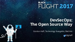 DevSecOps:
The Open Source Way
Gordon Haff, Technology Evangelist, Red Hat
@ghaff
 