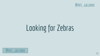 11
Looking for Zebras
@pati_gallardo
@pati_gallardo
 