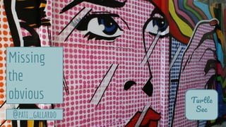 @pati_gallardo
T
S
Missing
the
obvious
 