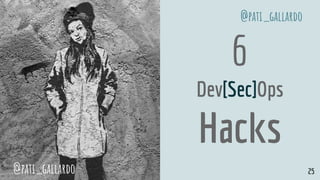 6
Dev[Sec]Ops
Hacks
@pati_gallardo 25
@pati_gallardo
 
