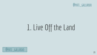 26
1. Live Off the Land
@pati_gallardo
@pati_gallardo
 