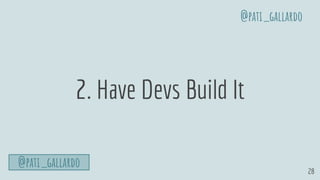 28
2. Have Devs Build It
@pati_gallardo
@pati_gallardo
 