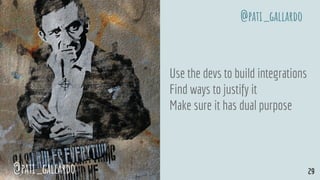 Use the devs to build integrations
Find ways to justify it
Make sure it has dual purpose
@pati_gallardo 29
@pati_gallardo
 
