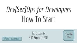 Dev[Sec]Ops for Developers
How To Start
Patricia Aas
NDC Security 2019
T
S
@pati_gallardo
 