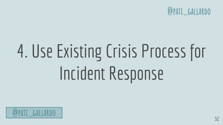 32
4. Use Existing Crisis Process for
Incident Response
@pati_gallardo
@pati_gallardo
 