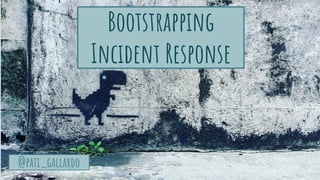 @pati_gallardo
Bootstrapping
Incident Response
 