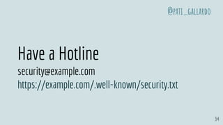 34
Have a Hotline
security@example.com
https://example.com/.well-known/security.txt
@pati_gallardo
 