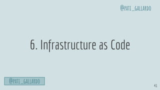 41
6. Infrastructure as Code
@pati_gallardo
@pati_gallardo
 