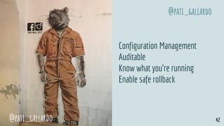 Configuration Management
Auditable
Know what you’re running
Enable safe rollback
@pati_gallardo 42
@pati_gallardo
 