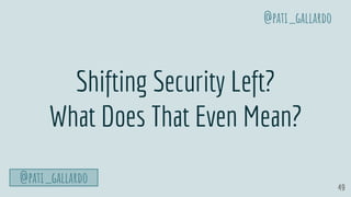 49
Shifting Security Left?
What Does That Even Mean?
@pati_gallardo
@pati_gallardo
 