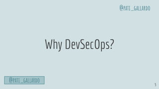 5
Why DevSecOps?
@pati_gallardo
@pati_gallardo
 