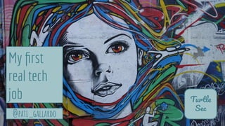 Turtle
Sec
@pati_gallardo
My ﬁrst
real tech
job
 