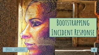 @pati_gallardo
Bootstrapping
Incident Response
@pati_gallardo 49
 