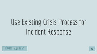 Use Existing Crisis Process for
Incident Response
52@pati_gallardo
 