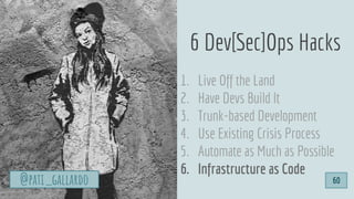 1. Live Off the Land
2. Have Devs Build It
3. Trunk-based Development
4. Use Existing Crisis Process
5. Automate as Much as Possible
6. Infrastructure as Code
6 Dev[Sec]Ops Hacks
@pati_gallardo 60
 