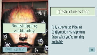 Fully Automated Pipeline
Conﬁguration Management
Know what you’re running
Auditable
Bootstrapping
Auditability
Infrastructure as Code
63@pati_gallardo
 