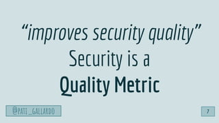 @pati_gallardo
“improves security quality”
Security is a
Quality Metric
@pati_gallardo 7
 
