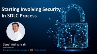 Starting Involving Security
In SDLC Process
Sandi Ardiyansah
sandyQx@gmail.com
Enterprise Architecture Manager at PT. Alto Network
 